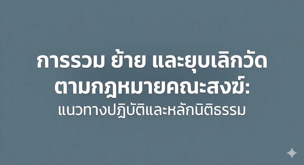 การรวม ย้าย และยุบเลิกวัดตามกฎหมายคณะสงฆ์: แนวทางปฏิบัติและหลักนิติธรรม