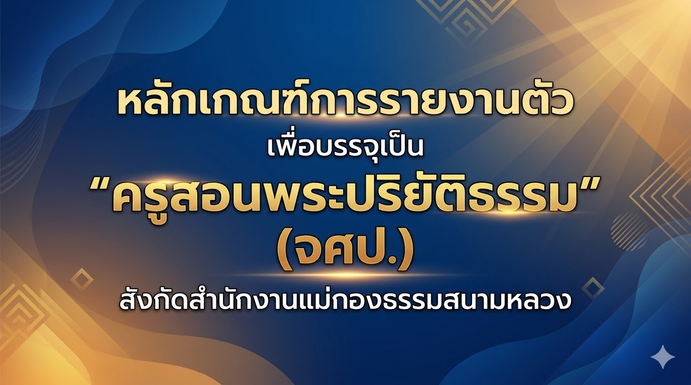 หลักเกณฑ์การรายงานตัว เพื่อบรรจุเป็น “ครูสอนพระปริยัติธรรม” (จศป.) สังกัดสำนักงานแม่กองธรรมสนามหลวง